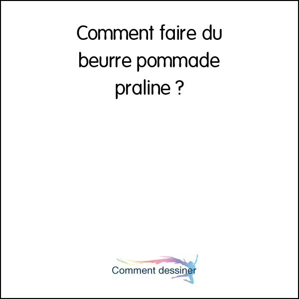 Comment faire du beurre pommade praliné